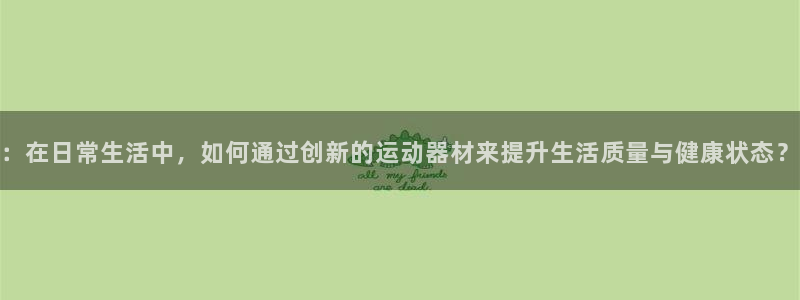 德国凯捷体育集团::在日常生活中,如何通过创新的运动器材来提