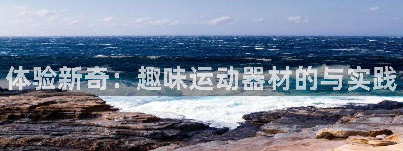 注册凯捷体育:体验新奇:趣味运动器材的与实践