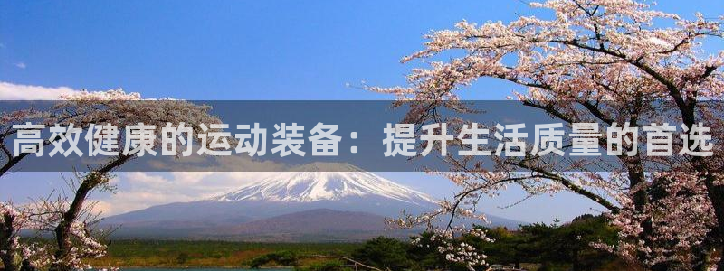 凯捷体育娱乐是那个系列的台子:高效健康的运动装备:提升生活质