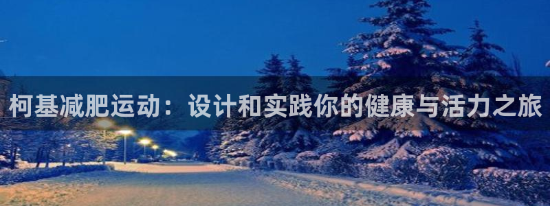 凯捷体育招商电话是多少:柯基减肥运动:设计和实践你的健康与活