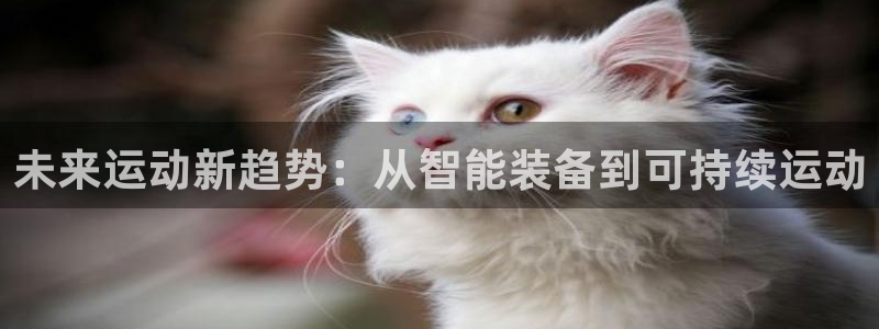 凯捷体育平台注册:未来运动新趋势:从智能装备到可持续运动