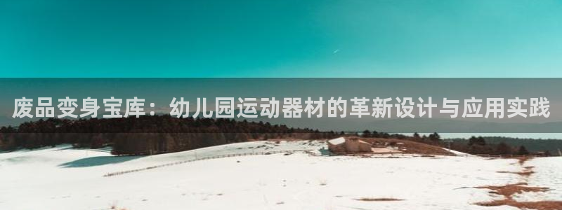 凯捷体育平台注册流程视频:废品变身宝库:幼儿园运动器材的革新